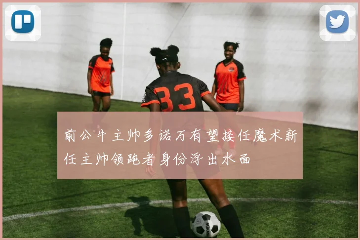 前公牛主帅多诺万有望接任魔术新任主帅领跑者身份浮出水面