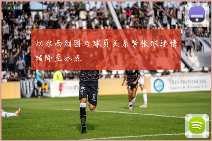切尔西财团与球员关系紧张球迷情绪降至冰点