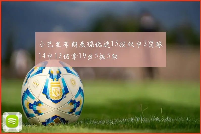 小巴里布朗表现低迷15投仅中3罚球14中12仍拿19分5板5助