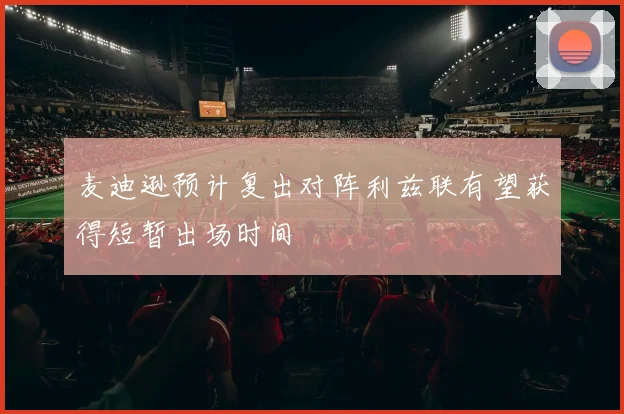 麦迪逊预计复出对阵利兹联有望获得短暂出场时间