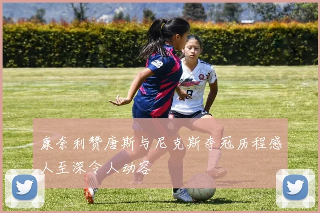 康奈利赞唐斯与尼克斯夺冠历程感人至深令人动容
