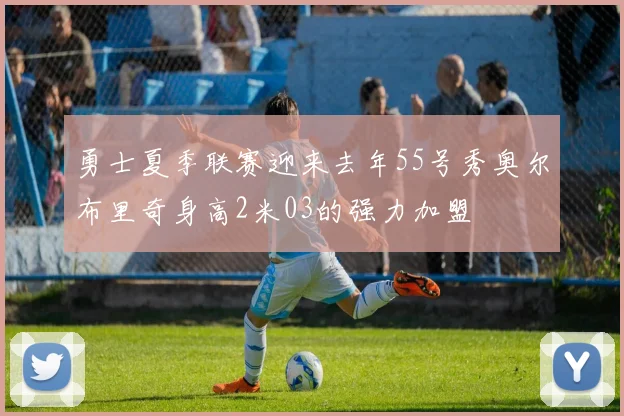 勇士夏季联赛迎来去年55号秀奥尔布里奇身高2米03的强力加盟