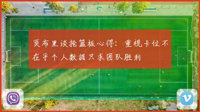 莫布里谈抢篮板心得：重视卡位不在乎个人数据只求团队胜利