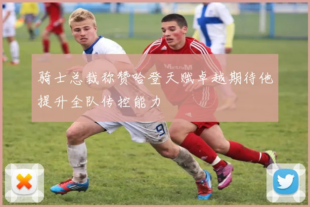 骑士总裁称赞哈登天赋卓越期待他提升全队传控能力