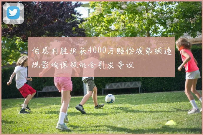 伯恩利胜诉获4000万赔偿埃弗顿违规影响保级机会引发争议