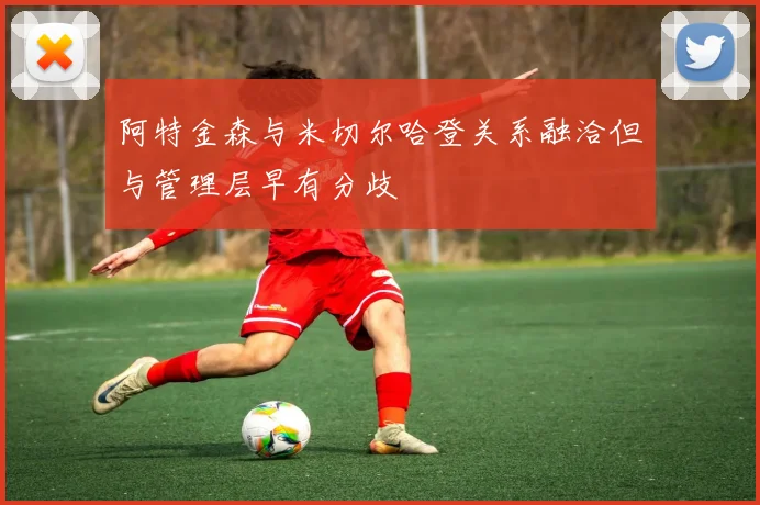 阿特金森与米切尔哈登关系融洽但与管理层早有分歧