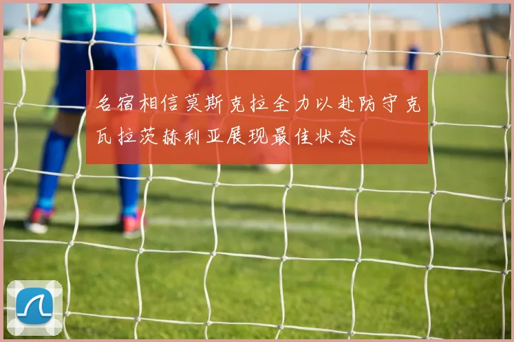 名宿相信莫斯克拉全力以赴防守克瓦拉茨赫利亚展现最佳状态