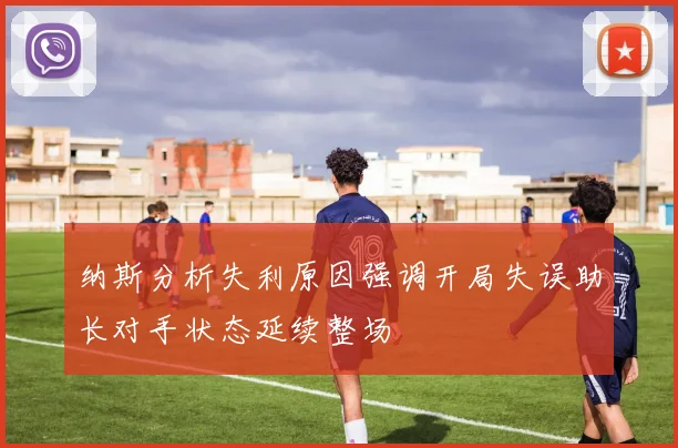 纳斯分析失利原因强调开局失误助长对手状态延续整场