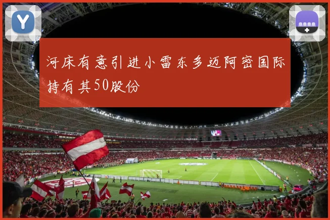 河床有意引进小雷东多迈阿密国际持有其50股份