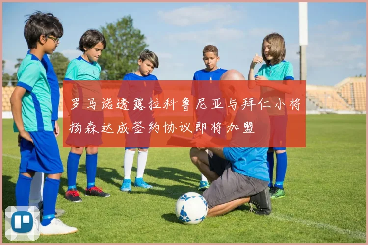 罗马诺透露拉科鲁尼亚与拜仁小将扬森达成签约协议即将加盟